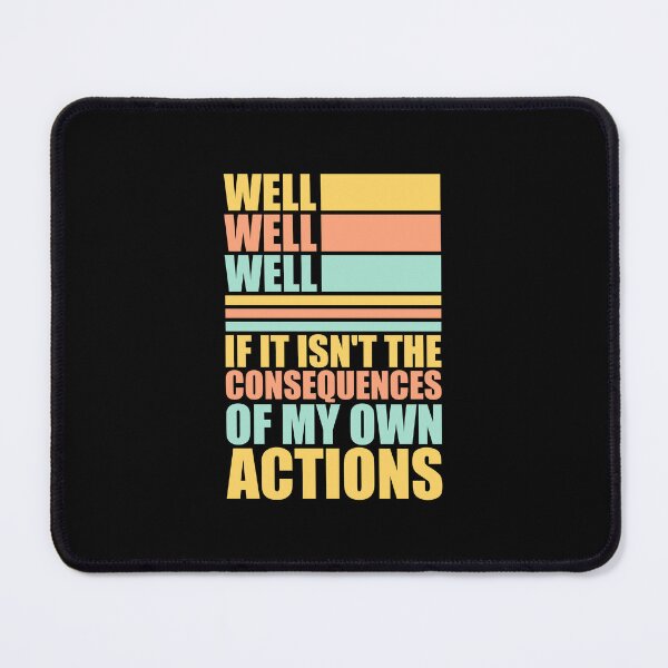 Item preview, Well, Well, Well, If It Isn't The Consequences Of My Own Actions designed and sold by shirt-o-mat.