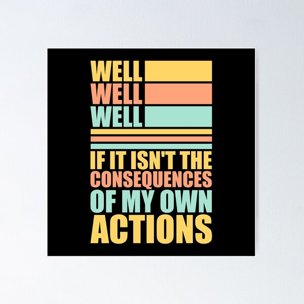 Item preview, Well, Well, Well, If It Isn't The Consequences Of My Own Actions designed and sold by shirt-o-mat.