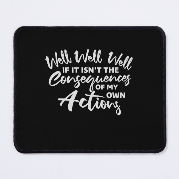 Item preview, Well, Well, Well, If It Isn't The Consequences Of My Own Actions designed and sold by shirt-o-mat.