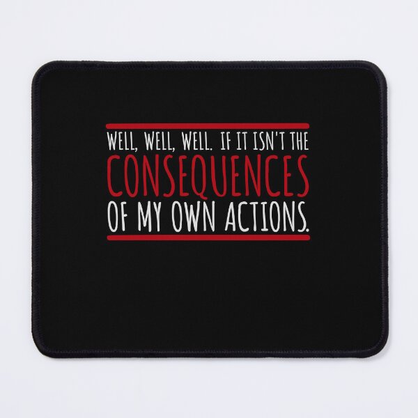 Item preview, Well, Well, Well, If It Isn't The Consequences Of My Own Actions designed and sold by shirt-o-mat.