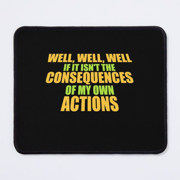 Item preview, Well, Well, Well, If It Isn't The Consequences Of My Own Actions designed and sold by shirt-o-mat.
