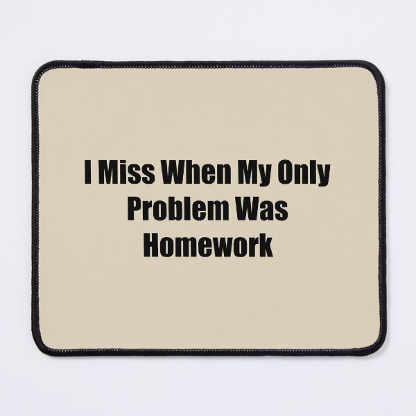 Item preview, I Miss When My Only Problem Was Homework designed and sold by rere-az.