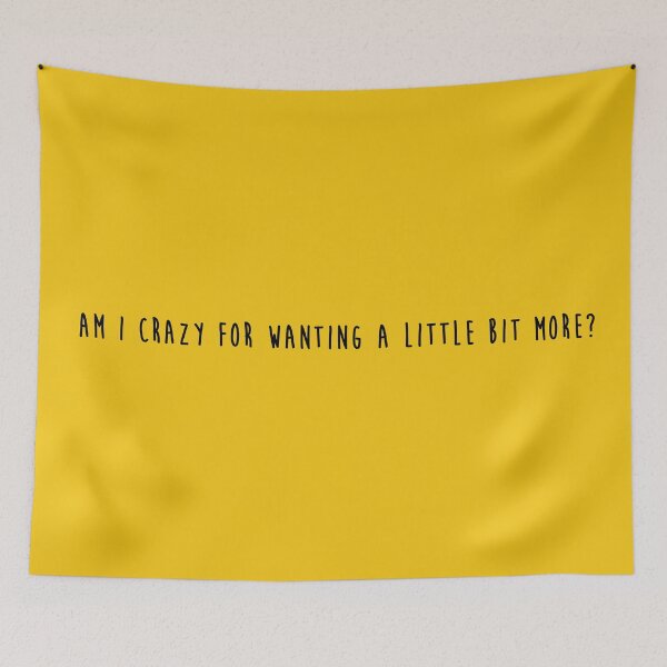 Item preview, Am I Crazy For Wanting A Little Bit More? designed and sold by KaiDee.
