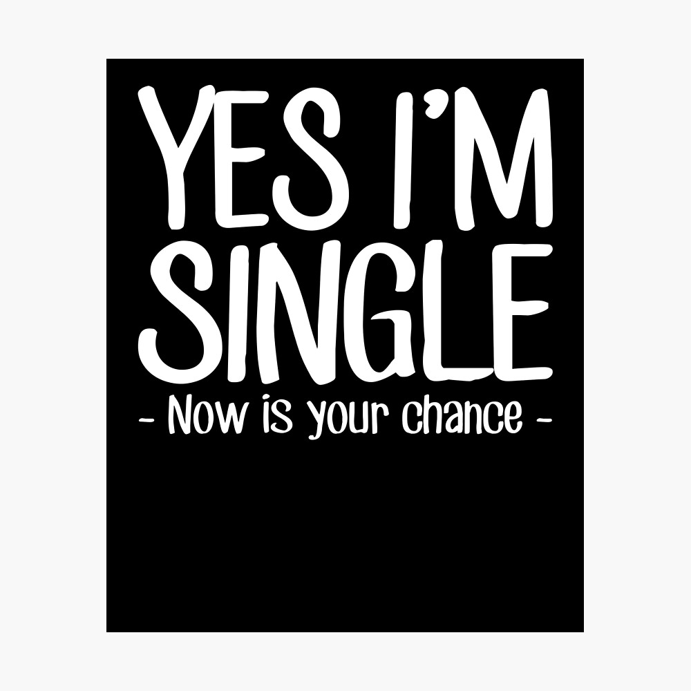 Yes I'm Single Now Is Your Chance - Single person