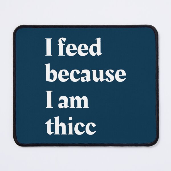 Item preview, I feed because I am thicc designed and sold by CailynOmorosa.