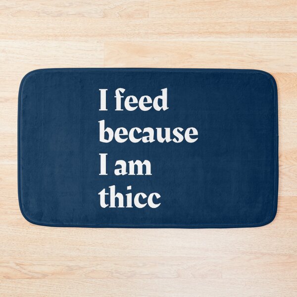 Item preview, I feed because I am thicc designed and sold by CailynOmorosa.