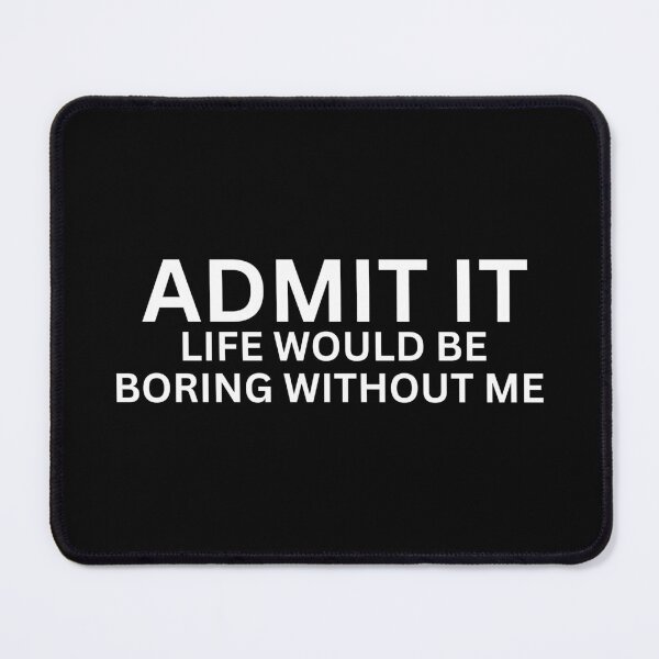 Item preview, Admit It Life Would Be Boring Without Me designed and sold by SWETA HALDER.