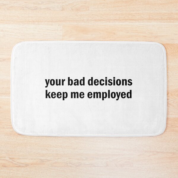Item preview, your bad decision keep me employed designed and sold by designing01Ar3.