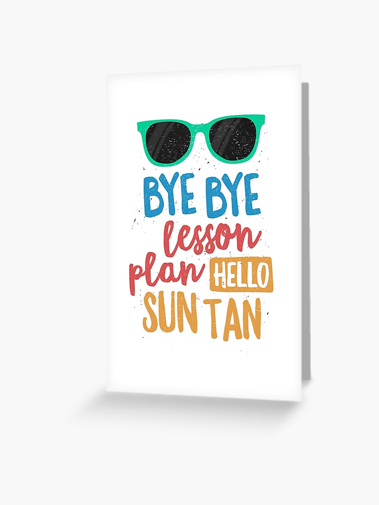 Bye Bye Lesson Plan Hello Sun Tan Shirt For Teachers Gift Greeting Card By 14thfloor Redbubble