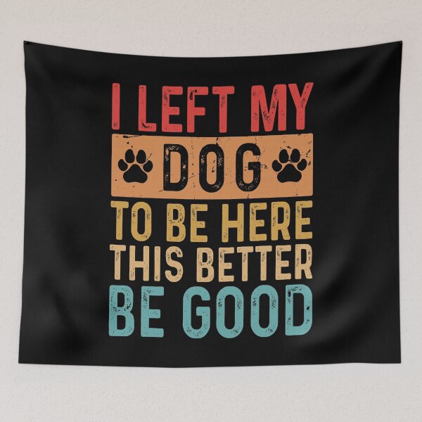 Item preview, I Left My Dog To Be Here This Better Be Good designed and sold by rioferdee.