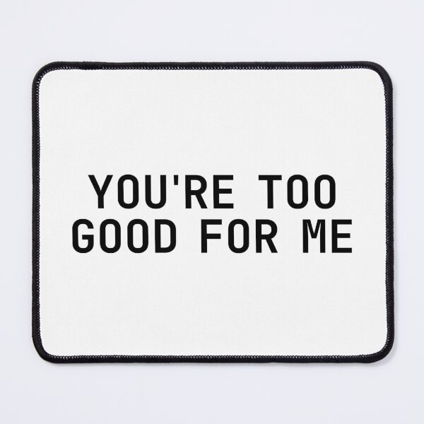 Item preview, You’re too good for me designed and sold by rheyes.