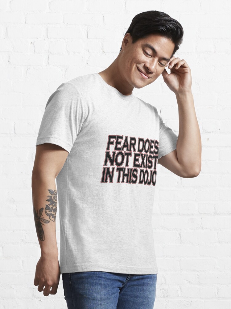 fear does not exist in this dojo t shirt