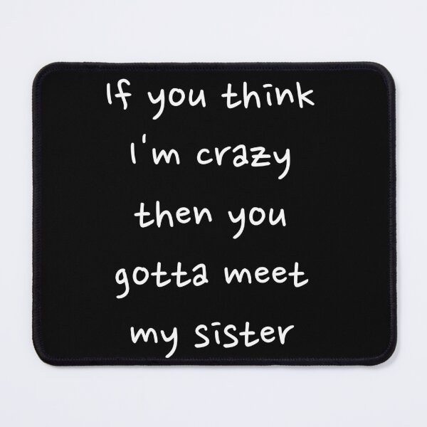 Item preview, If you think I'm crazy then you gotta meet my sister Funny witty sarcastic designed and sold by Creations by lyne.