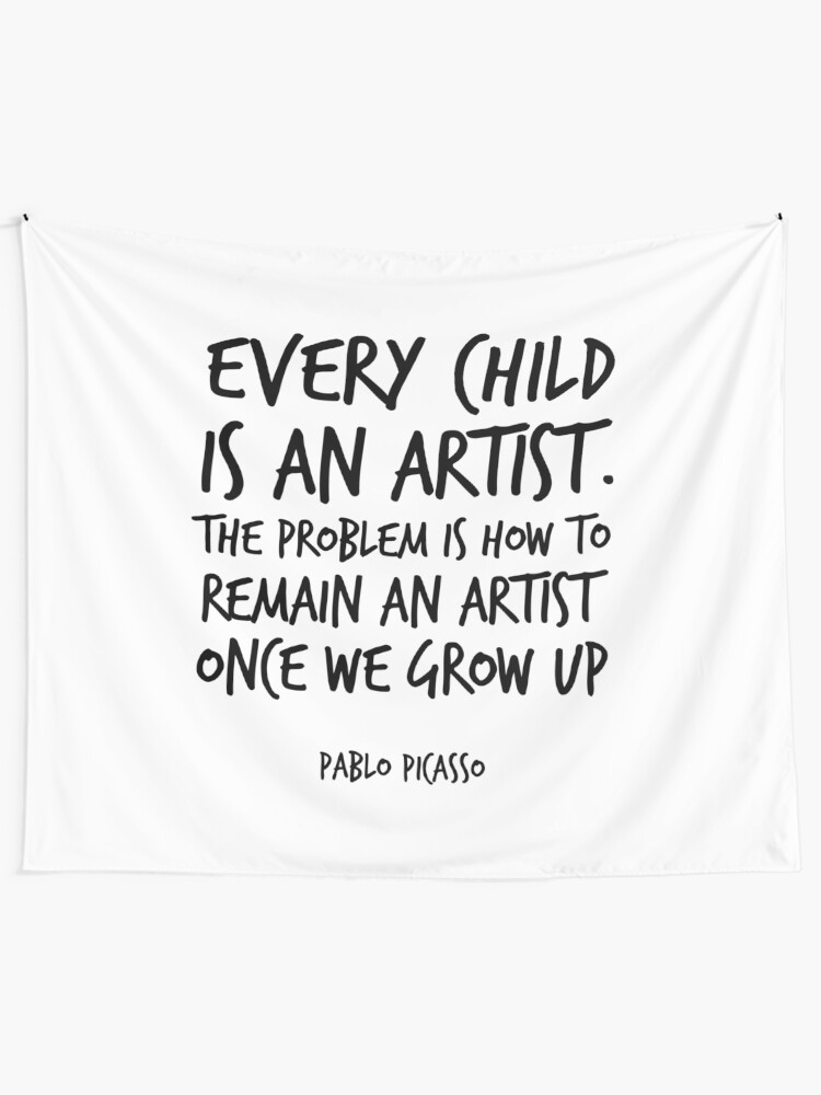 Every Child is an artist , Pablo Picasso Quote