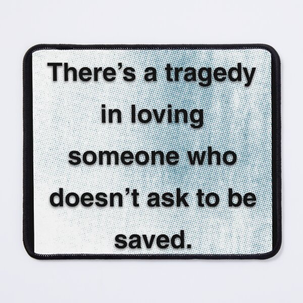 Item preview, There's a tragedy in loving someone who doesn't ask to be saved. designed and sold by vagar.
