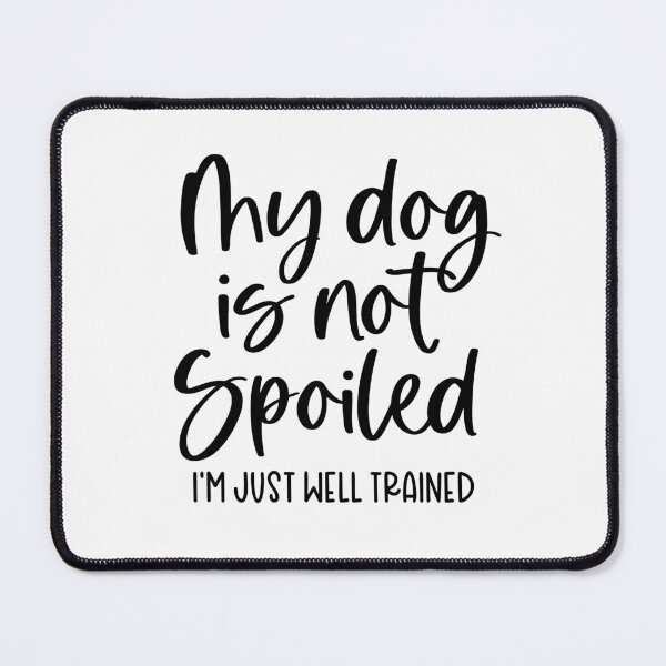 Item preview, My Dog Isn’t Spoiled — I’m Just Well Trained designed and sold by QuietBloom80.