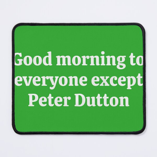 Item preview, Good-Morning-To-Everyone-Except-Peter-Dutton designed and sold by YeseniaHan3.