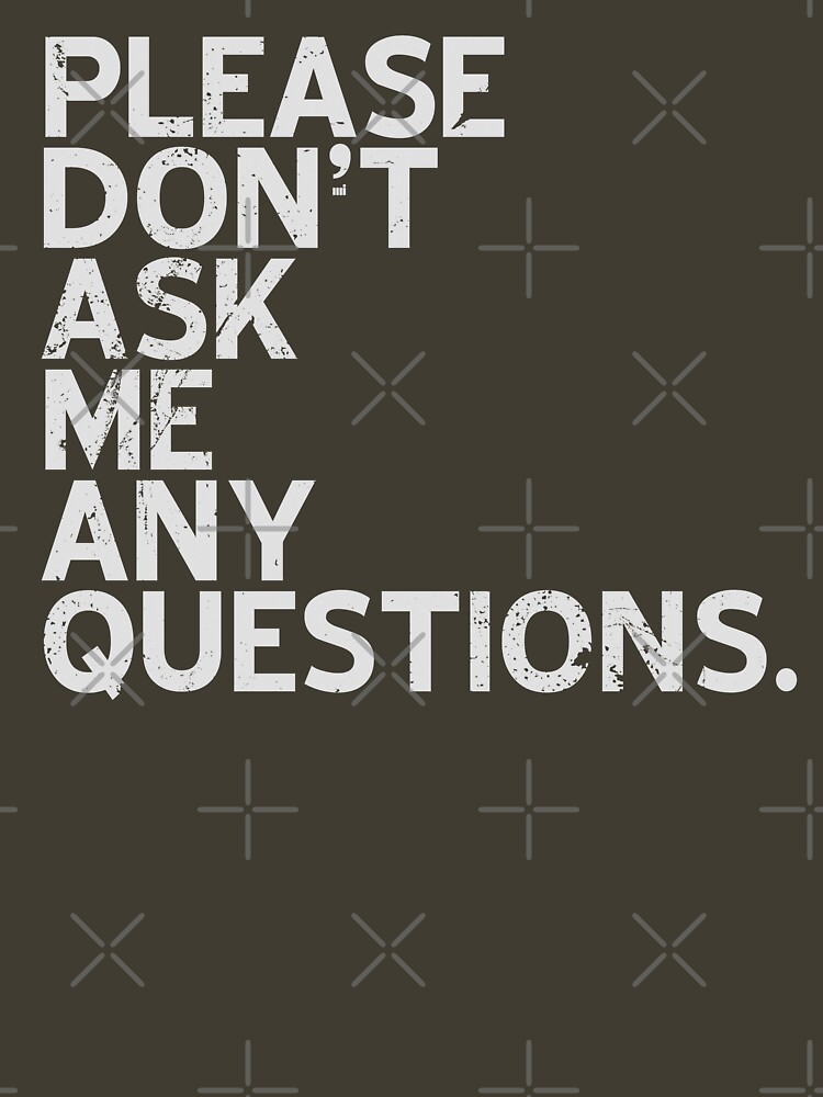 Please Dont Ask Me Any Questions T Shirt For Sale By Ixmanga Redbubble Please T Shirts