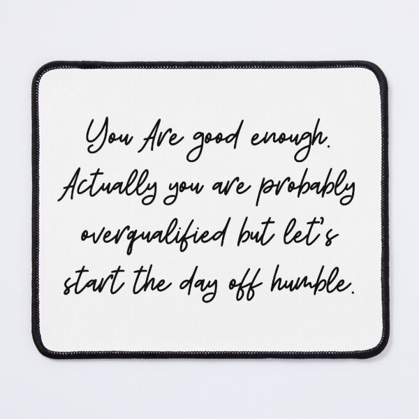 Item preview, You Are Good Enough. Actually You Are Probably Overqualified But Let's Start The Day Off Humble. designed and sold by stephenflashart.
