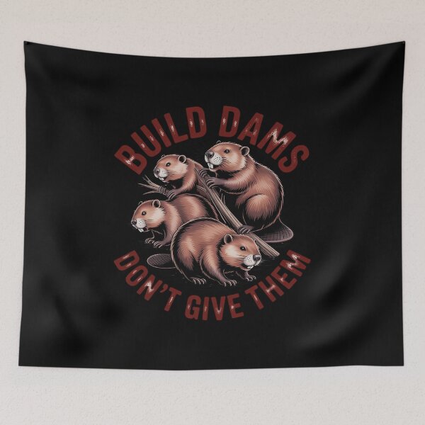 Item preview, Build Dams Don't Give Them Beavers designed and sold by PeteHomenick.