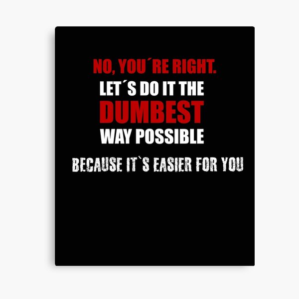 Item preview, No. you're right. Let's do it the dumbest. designed and sold by fatshirt.