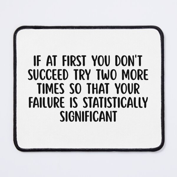 Item preview, If At First You Don't Succeed Try Two More Times So That Your Failure Is Statistically Significant designed and sold by stephenflashart.
