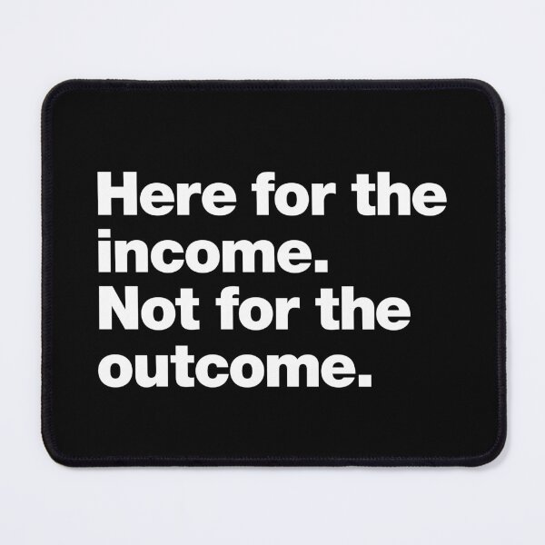 Item preview, Here for the income. Not for the outcome. designed and sold by chestify.