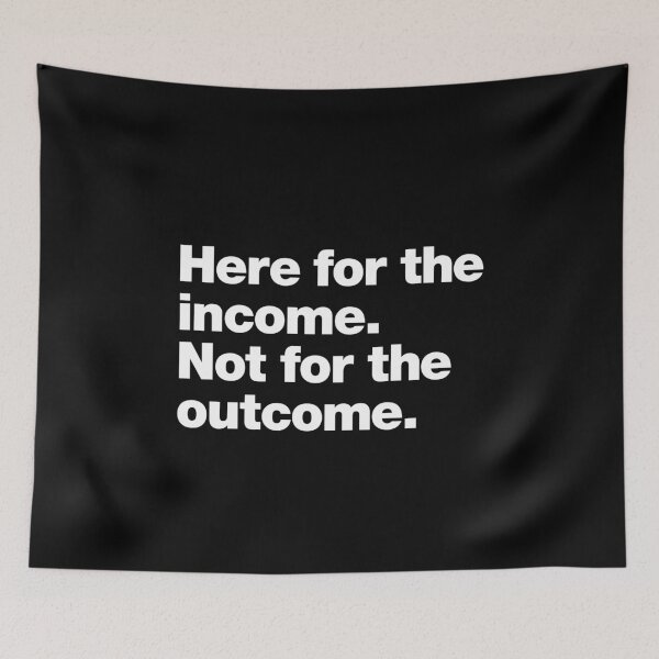 Item preview, Here for the income. Not for the outcome. designed and sold by chestify.