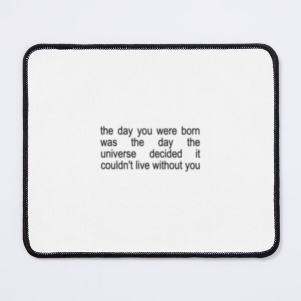 Item preview, The day you were born was the day the universe decided it couldn't live without you designed and sold by lee0915.