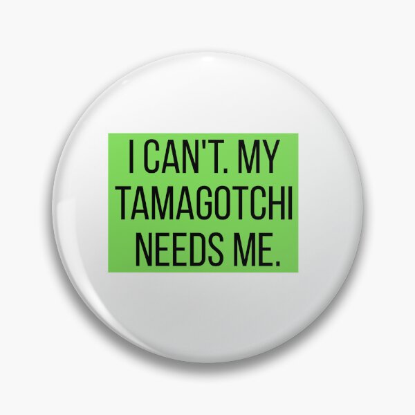 Item preview, I Can't...My Tomagachi Needs Me designed and sold by Bodelvern.