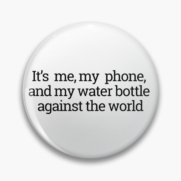 Item preview, It's me, my phone, and my water bottle against the world designed and sold by thedragonwolf.
