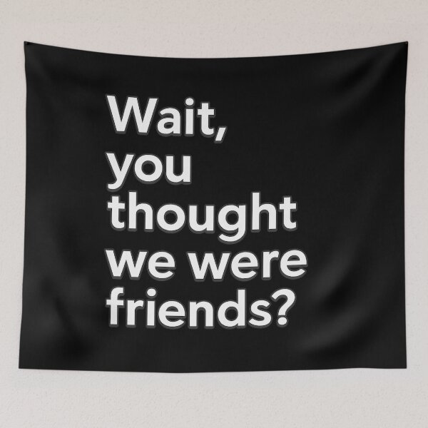 Item preview, Wait, You Thought We Were Friends? designed and sold by ThoughtsInTheOpen.