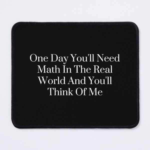 Item preview, One Day You'll Need Math In The Real World And You'll Think Of Me - Funny Math designed and sold by SWETA HALDER.