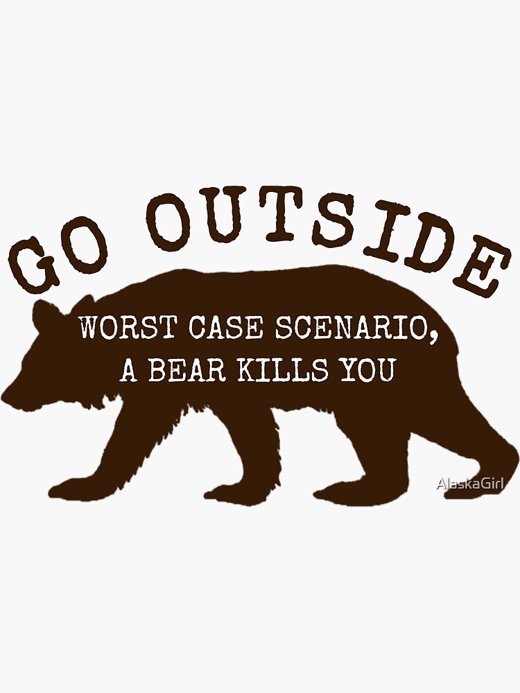 Go Outside Worst Case Scenario A Bear Kills You Shirt Sticker For Sale By Alaskagirl Redbubble 7980