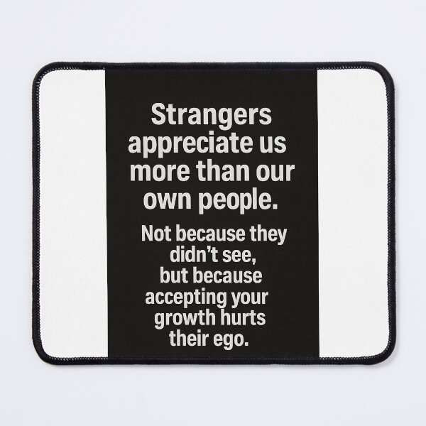 Item preview, Strangers appreciate us more than our own people. Not because they didn’t see, but because accepting your growth hurts their ego. designed and sold by TheGraphicaLab.