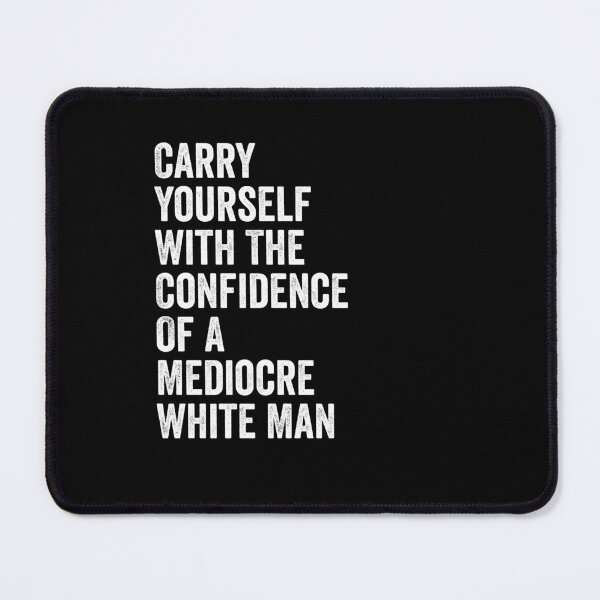 Item preview, Carry Yourself With The Confidence Of A Mediocre White Man designed and sold by harshanendian.