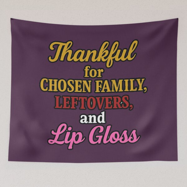 Item preview, Thankful for Chosen Family, Leftovers, and Lip Gloss designed and sold by WheelieGdArt.