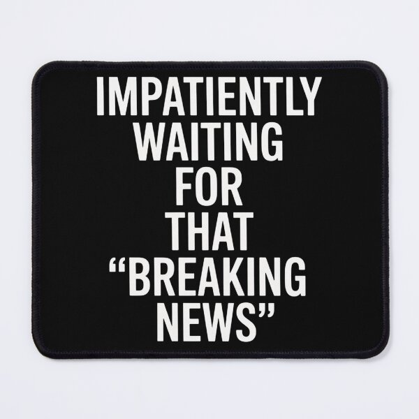 Item preview, Impatiently Waiting For That Breaking News designed and sold by JonGogue.