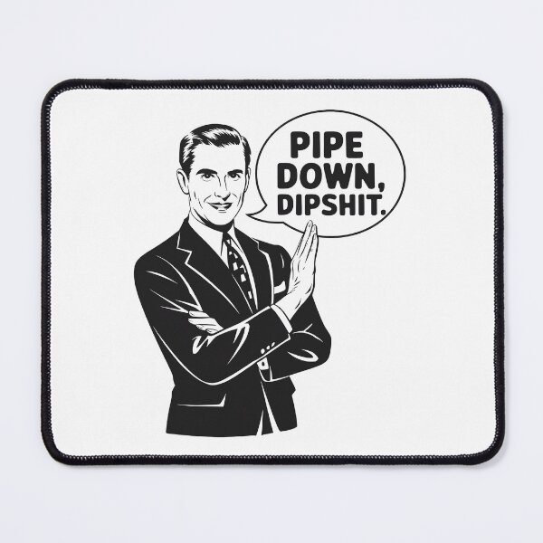 Item preview, Pipe Down Dipshit designed and sold by RayArmstrong.