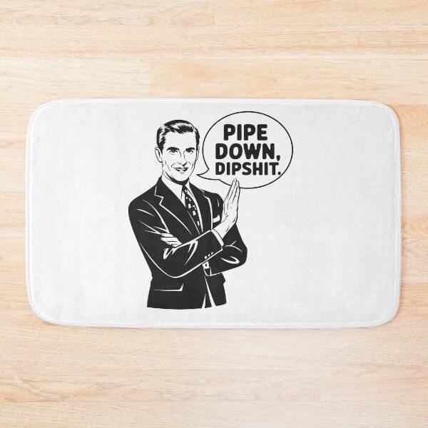 Item preview, Pipe Down Dipshit designed and sold by RayArmstrong.