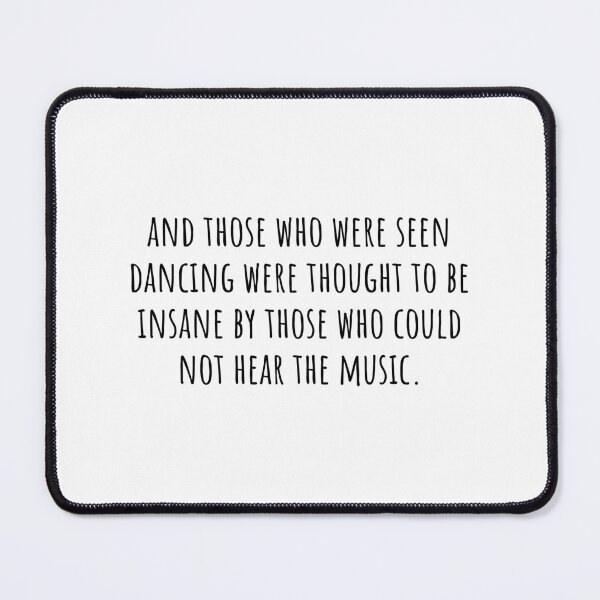 Item preview, and those who were seen dancing were thought to be insane by those who could not hear the music.  designed and sold by QuotesBerry.