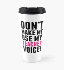 Don't Make Me Use My Teacher Voice Travel Mug
