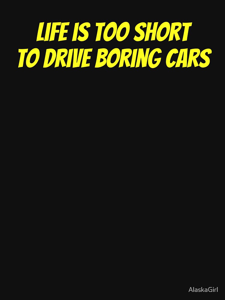 Life is too short to drive boring cars by AlaskaGirl