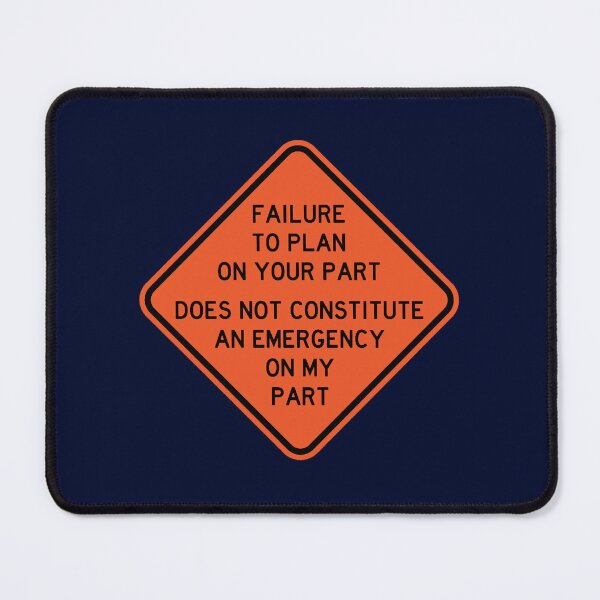 Item preview, Failure To Plan On Your Part Does Not Constitute and Emergency On My Part designed and sold by gaylorddangelor.