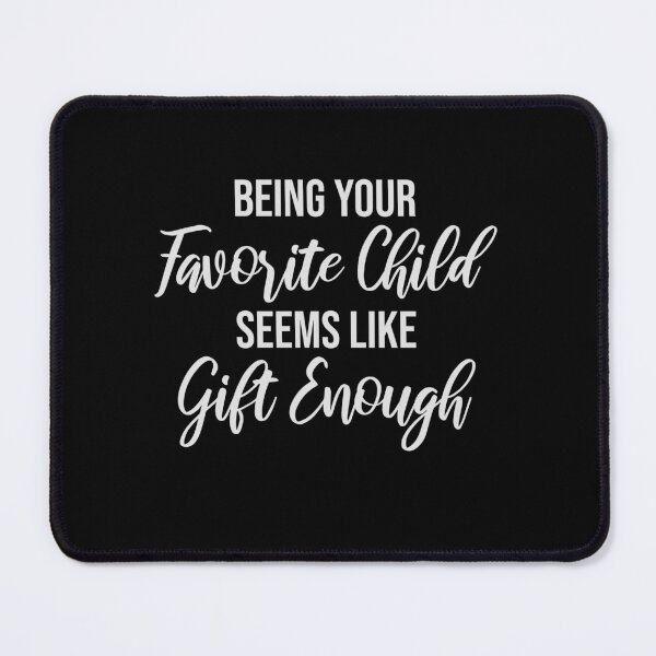 Item preview, Being Your Favorite Child Seems Like Gift Enough designed and sold by shirt-o-mat.