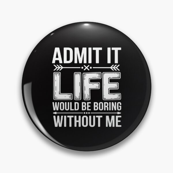 Item preview, Admit It Life Would Be Boring Without Me Saying designed and sold by Silicula.