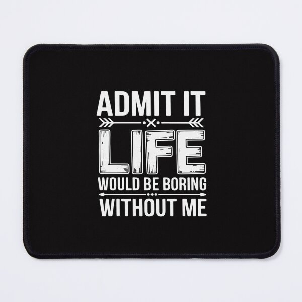 Item preview, Admit It Life Would Be Boring Without Me Saying designed and sold by Silicula.