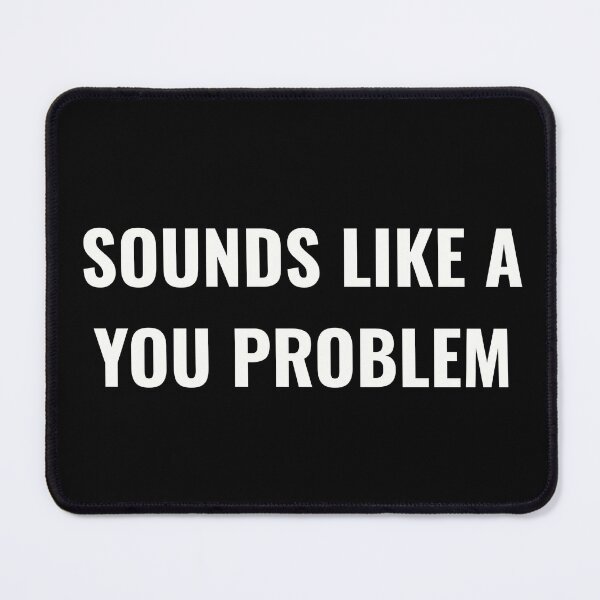Item preview, Sounds Like a You Problem designed and sold by Unrelateddesign.