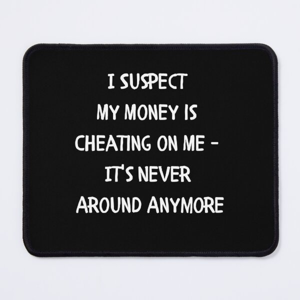 Item preview, I Suspect My Money is Cheating on Me - It's Never Around Anymore designed and sold by signshirtz.
