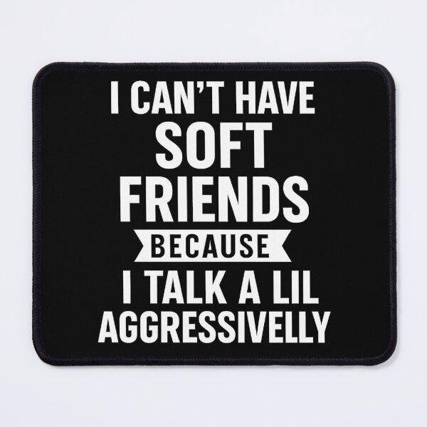 Item preview, I Can't Have Soft Friends Because I Talk A Lil' Aggressively designed and sold by hemagamo.